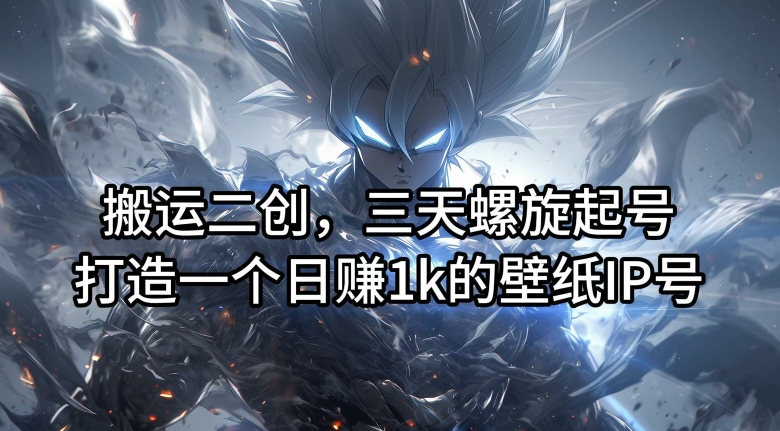 搬运二创，三天螺旋起号，打造一个日赚1k的壁纸IP号【揭秘】-优品网赚资源库
