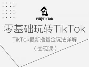零基础玩转TiKToK变现课，TikTok最新撸基金玩法详解-优品网赚资源库