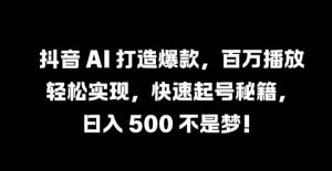 抖音 AI 打造爆款，百万播放轻松实现，快速起号秘籍【揭秘】-优品网赚资源库