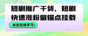 短剧推广干货，短剧快速涨粉做锚点挂载-优品网赚资源库