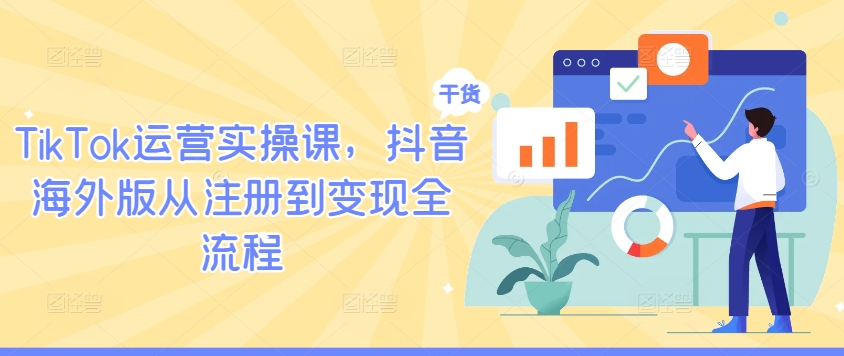 TikTok运营实操课,抖音海外版从注册到变现全流程-优品网赚资源库