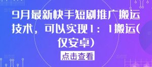 9月最新快手短剧推广搬运技术，可以实现1：1搬运(仅安卓)-优品网赚资源库