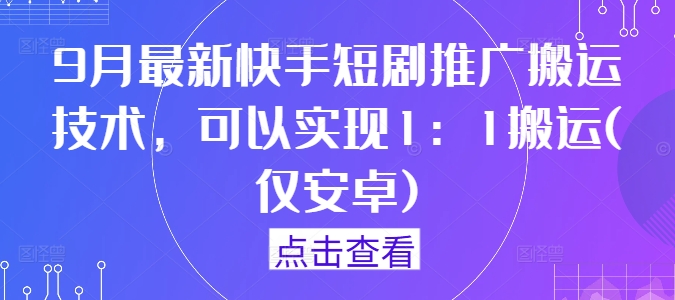 9月最新快手短剧推广搬运技术,可以实现1:1搬运(仅安卓)-优品网赚资源库