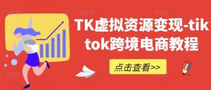 TK虚拟资源变现-tiktok跨境电商教程-优品网赚资源库