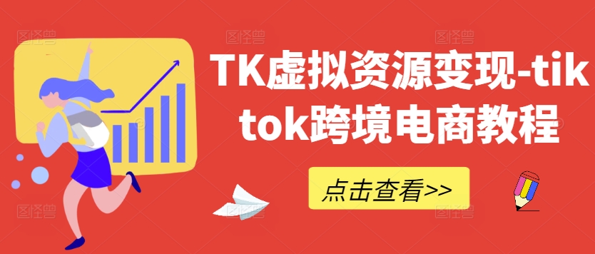 TK虚拟资源变现-tiktok跨境电商教程-优品网赚资源库