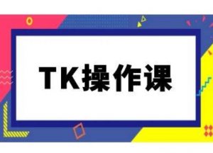 TK操作课，tiktok跨境电商教程(更新中)-优品网赚资源库