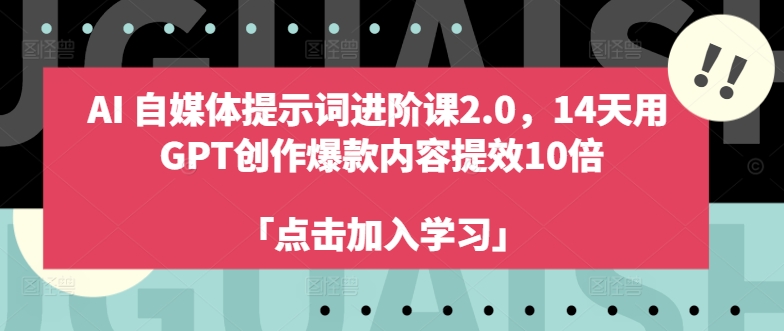 AI自媒体提示词进阶课2.0,14天用 GPT创作爆款内容提效10倍-优品网赚资源库