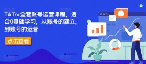 TikTok全套账号运营课程,适合0基础学习,从账号的建立,到账号的运营-优品网赚资源库
