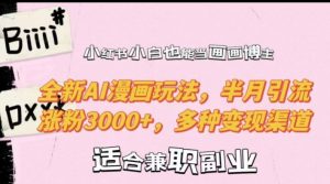 小红书小白也能当画画博主，全新AI漫画玩法，半月引流涨粉3000+，多种变现渠道【揭秘】-优品网赚资源库