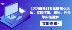 2024最新抖音直播核心玩法，底层逻辑、算法、起号等实操讲解-优品网赚资源库
