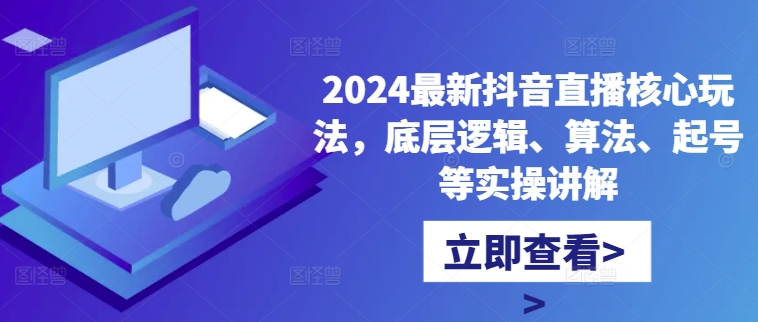 2024最新抖音直播核心玩法，底层逻辑、算法、起号等实操讲解-优品网赚资源库