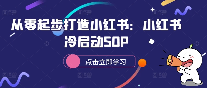从零起步打造小红书:小红书冷启动SOP-优品网赚资源库