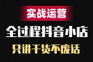 抖音小店精细化实战运营，只讲干货不废话-优品网赚资源库