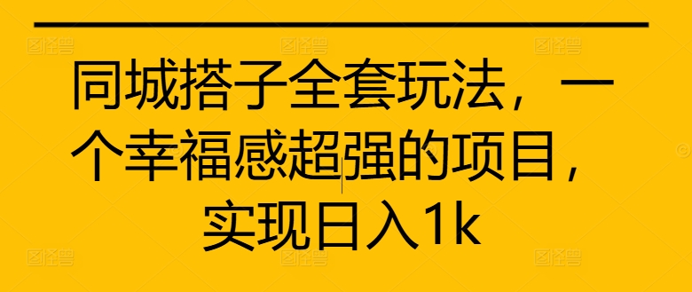 同城搭子全套玩法，一个幸福感超强的项目，实现日入1k【揭秘】-优品网赚资源库