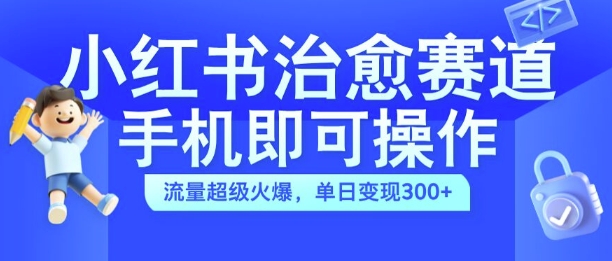 小红书治愈视频赛道,手机即可操作,流量超级火爆,单日变现300+【揭秘】-优品网赚资源库