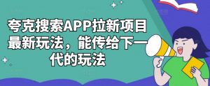 夸克搜索APP拉新项目最新玩法，能传给下一代的玩法-优品网赚资源库