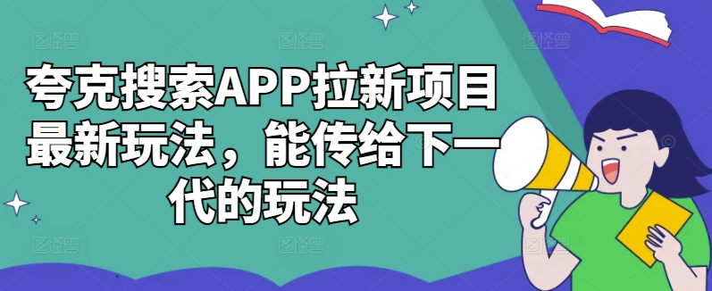 夸克搜索APP拉新项目最新玩法，能传给下一代的玩法-优品网赚资源库