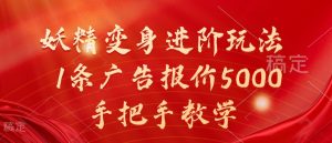 妖精变身进阶玩法,1条广告报价5000,手把手教学【揭秘】-优品网赚资源库