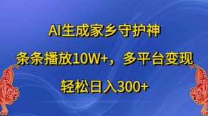 AI生成家乡守护神，条条播放10W+，多平台变现，轻松日入300+【揭秘】-优品网赚资源库