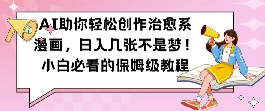 AI助你轻松创作治愈系漫画，日入几张不是梦，小白必看的保姆级教程【揭秘】-优品网赚资源库