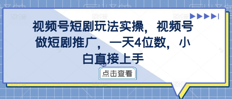 视频号短剧玩法实操，视频号做短剧推广，一天4位数，小白直接上手-优品网赚资源库