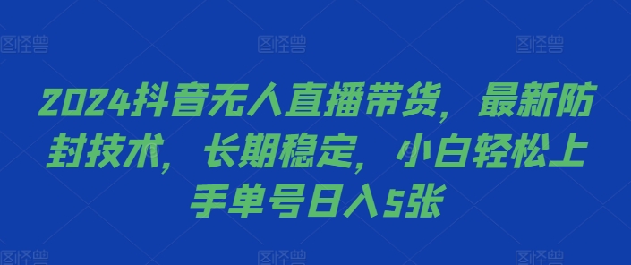 2024抖音无人直播带货,最新防封技术,长期稳定,小白轻松上手单号日入5张【揭秘】-优品网赚资源库