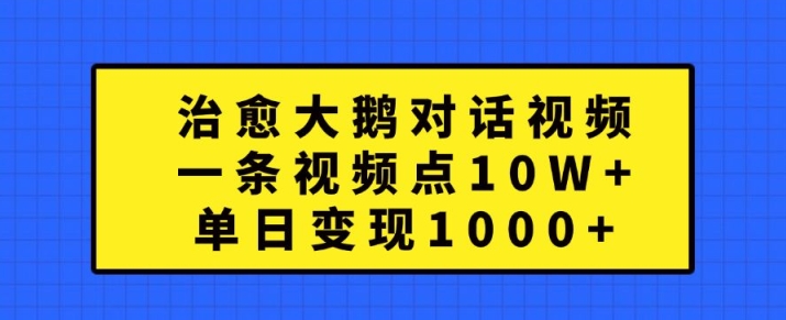 治愈大鹅对话视频,一条视频点赞 10W+,单日变现1k+【揭秘】-优品网赚资源库
