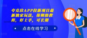 夸克拉APP拉新项目最新独家玩法，保姆级教程，好上手，可长期-优品网赚资源库
