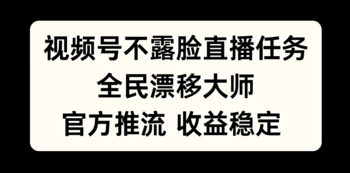 视频号不露脸直播任务，全民漂移大师，官方推流，收益稳定，全民可做【揭秘】-优品网赚资源库