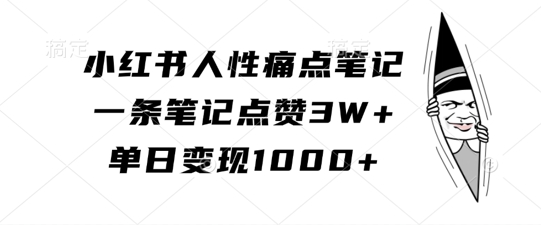 小红书人性痛点笔记，一条笔记点赞3W+，单日变现1k-优品网赚资源库