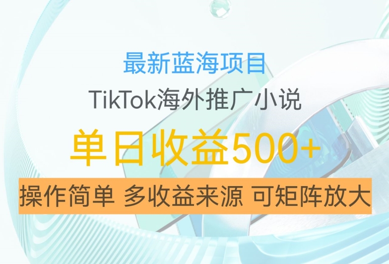 最新蓝海项目,利用tiktok海外推广小说赚钱佣金,简单易学,日入500+,可矩阵放大【揭秘】-优品网赚资源库
