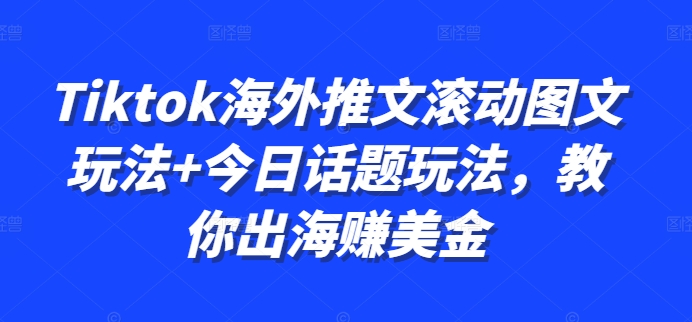 Tiktok海外推文滚动图文玩法+今日话题玩法,教你出海赚美金-优品网赚资源库