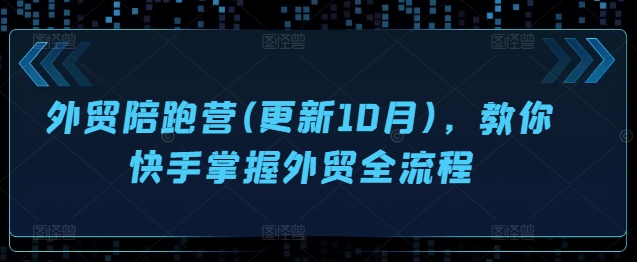 外贸陪跑营(更新10月),教你快手掌握外贸全流程-优品网赚资源库