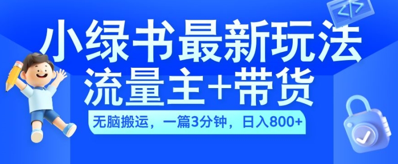 2024小绿书流量主+带货最新玩法，AI无脑搬运，一篇图文3分钟，日入几张-优品网赚资源库