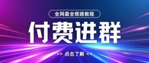 全网首发最全付费进群搭建教程，包含支付教程+域名+内部设置教程+源码【揭秘】-优品网赚资源库