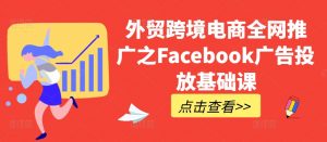 外贸跨境电商全网推广之Facebook广告投放基础课-优品网赚资源库