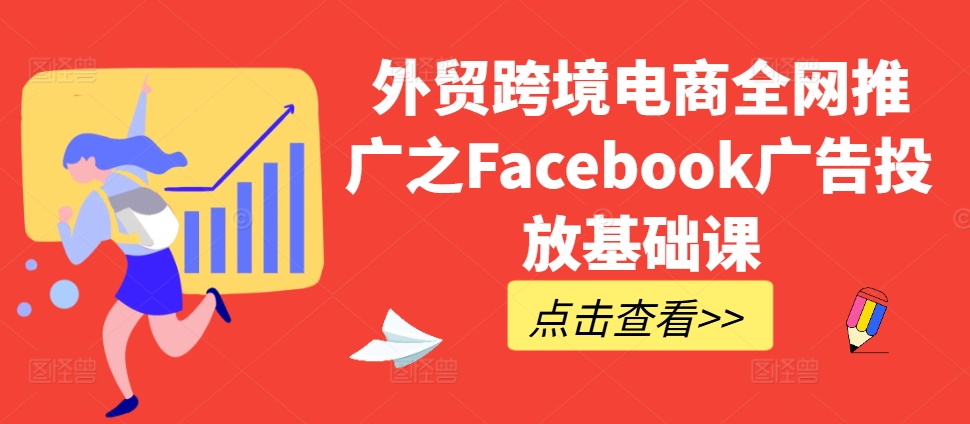 外贸跨境电商全网推广之Facebook广告投放基础课-优品网赚资源库