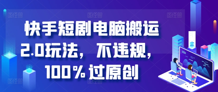 快手短剧电脑搬运2.0玩法，不违规，100%过原创-优品网赚资源库