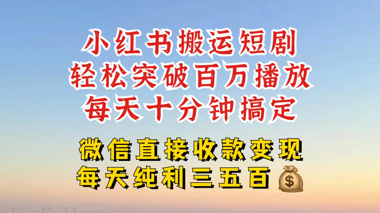 小红书搬运热门短剧，轻松爆流百万播放，每天引流几十人，搞个大几百块真的很简单-优品网赚资源库