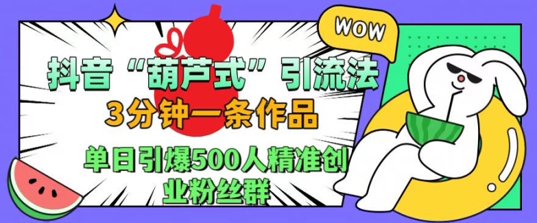 抖音葫芦式引流法,三分钟一条作品,单日引爆抖音500人精准创业粉丝群【揭秘】-优品网赚资源库