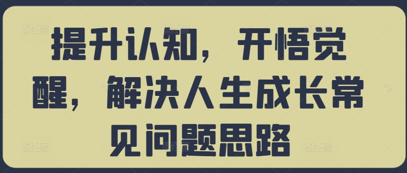 提升认知,开悟觉醒,解决人生成长常见问题思路-优品网赚资源库