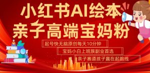 小红书AI绘本,亲子赛道高端宝妈粉,起号快,五分钟无脑原创,小白宝妈上班族轻松玩赚副业-优品网赚资源库
