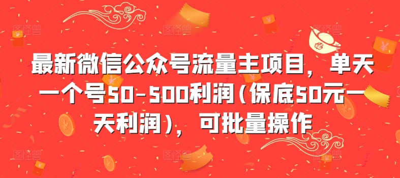 最新微信公众号流量主项目,单天一个号50-500利润(保底50元一天利润),可批量操作-优品网赚资源库