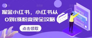 掘金小红书，小红书从0到1涨粉变现全攻略-优品网赚资源库