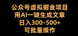 公众号虚拟掘金项目,用AI一键生成文章,日入300+可批量操作【揭秘】-优品网赚资源库