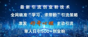 激发好奇心,全网精准‘学习、求带粉’引流技术,无封号风险,单人日引500+创业粉【揭秘】-优品网赚资源库