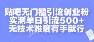 贴吧无门槛引流创业粉，实测单日引流500+，无技术难度有手就行【揭秘】-优品网赚资源库