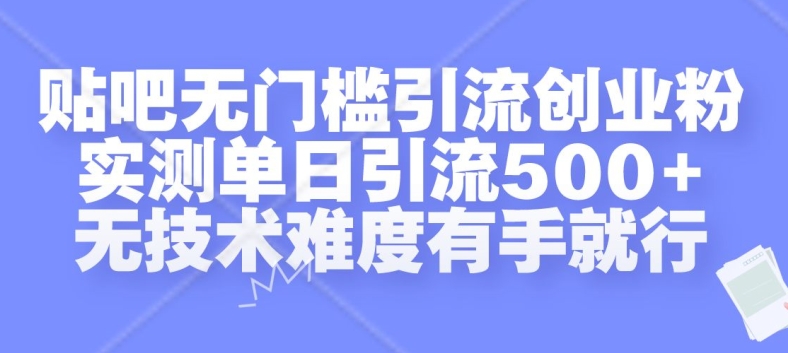 贴吧无门槛引流创业粉,实测单日引流500+,无技术难度有手就行【揭秘】-优品网赚资源库