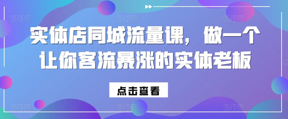 实体店同城流量课，做一个让你客流暴涨的实体老板-优品网赚资源库