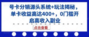 号卡分销源头系统+玩法揭秘，单卡收益高达400+，0门槛开启高收入副业-优品网赚资源库